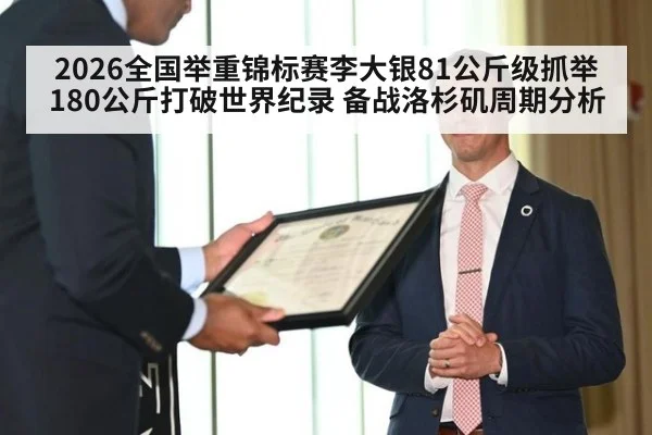 2026全国举重锦标赛李大银81公斤级抓举180公斤打破世界纪录 备战洛杉矶周期分析