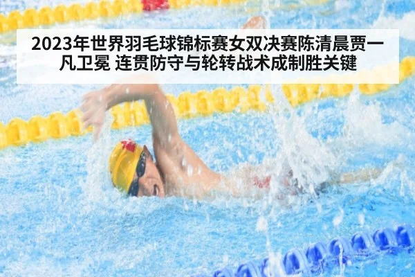2023年世界羽毛球锦标赛女双决赛陈清晨贾一凡卫冕 连贯防守与轮转战术成制胜关键