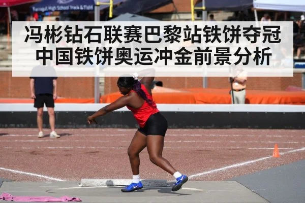 冯彬钻石联赛巴黎站铁饼夺冠 中国铁饼奥运冲金前景分析